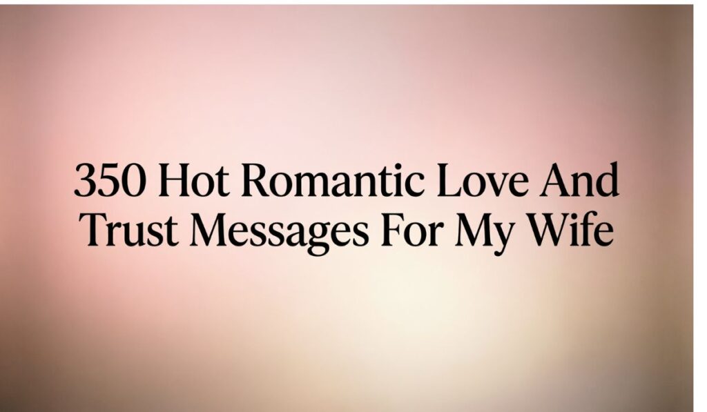 350 Hot Romantic Love And Trust Messages For My Wife